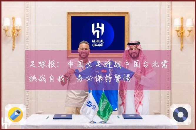 足球报：中国女足迎战中国台北需挑战自我，务必保持警惕