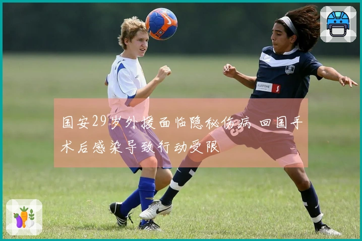 国安29岁外援面临隐秘伤病 回国手术后感染导致行动受限
