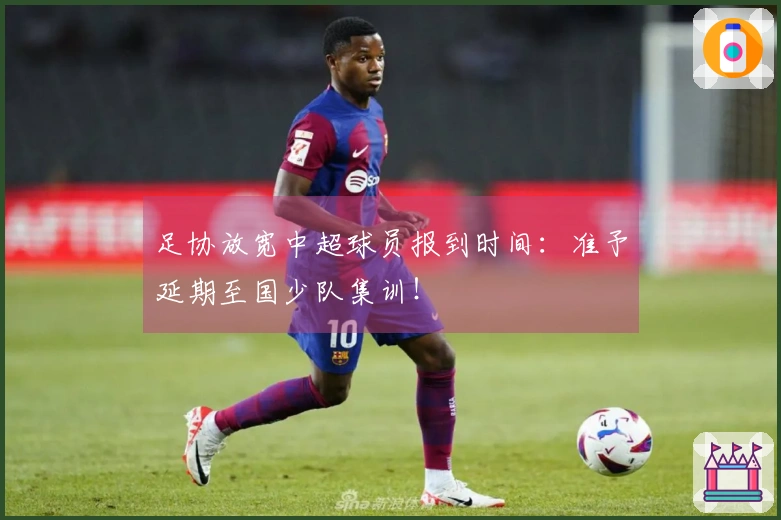 足协放宽中超球员报到时间：准予延期至国少队集训！