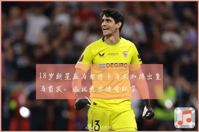 18岁新星亚马尔将卡马文加挤出皇马首发，成就劳尔传奇纪录