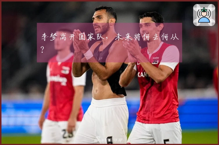 李梦离开国家队，未来将何去何从？