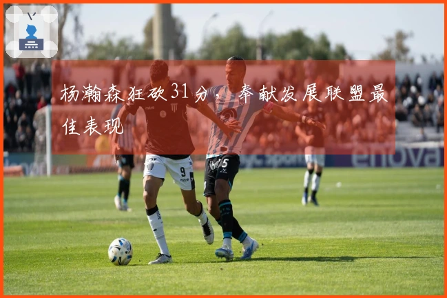 杨瀚森狂砍31分，奉献发展联盟最佳表现