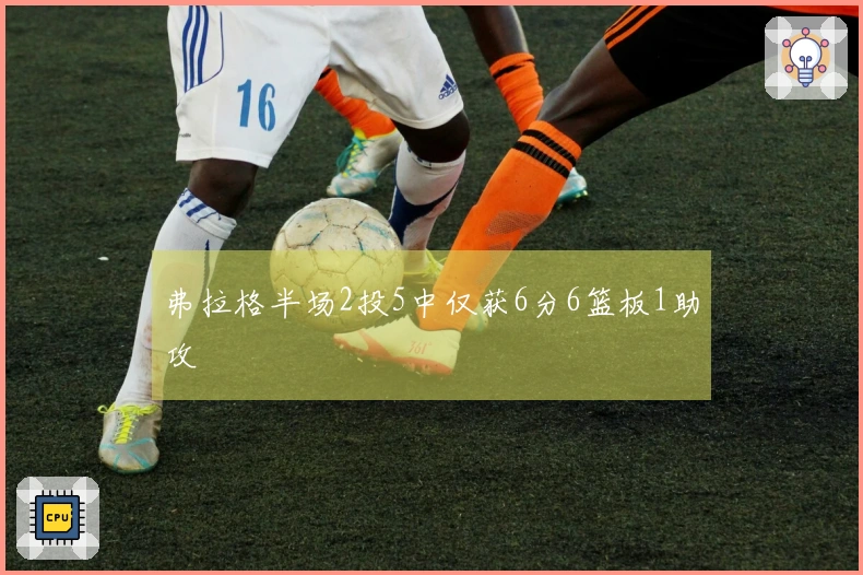 弗拉格半场2投5中仅获6分6篮板1助攻