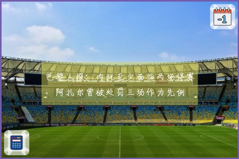 巴黎人报：内托至少面临两场停赛，阿扎尔曾被处罚三场作为先例