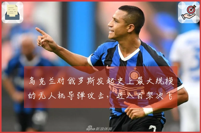 乌克兰对俄罗斯发起史上最大规模的无人机导弹攻击，近八百架次飞往莫斯科等地！