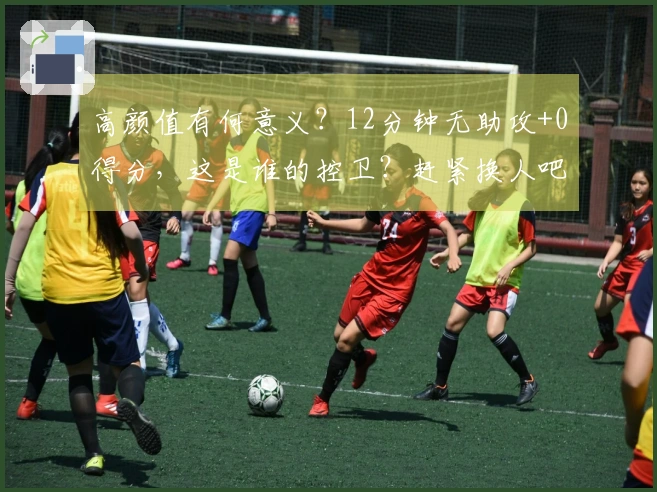 高颜值有何意义？12分钟无助攻+0得分，这是谁的控卫？赶紧换人吧