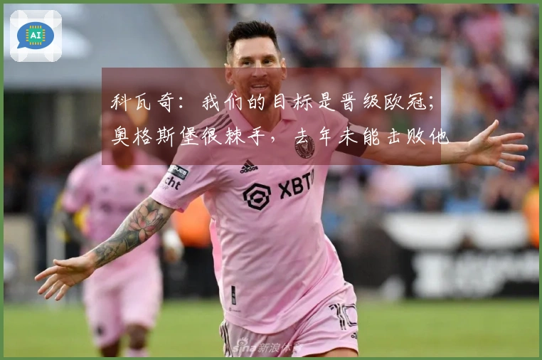 科瓦奇：我们的目标是晋级欧冠；奥格斯堡很棘手，去年未能击败他们