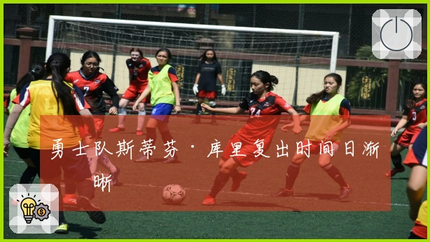 勇士队斯蒂芬·库里复出时间日渐清晰