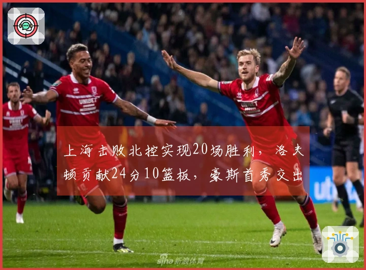 上海击败北控实现20场胜利，洛夫顿贡献24分10篮板，豪斯首秀交出21分6篮板6助攻5抢断