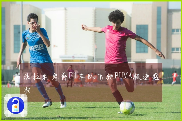 法拉利惠普F1车队飞驰PUMA极速盛典