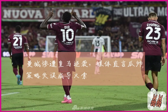 曼城惨遭皇马逆袭，媒体直言瓜帅策略失误成导火索