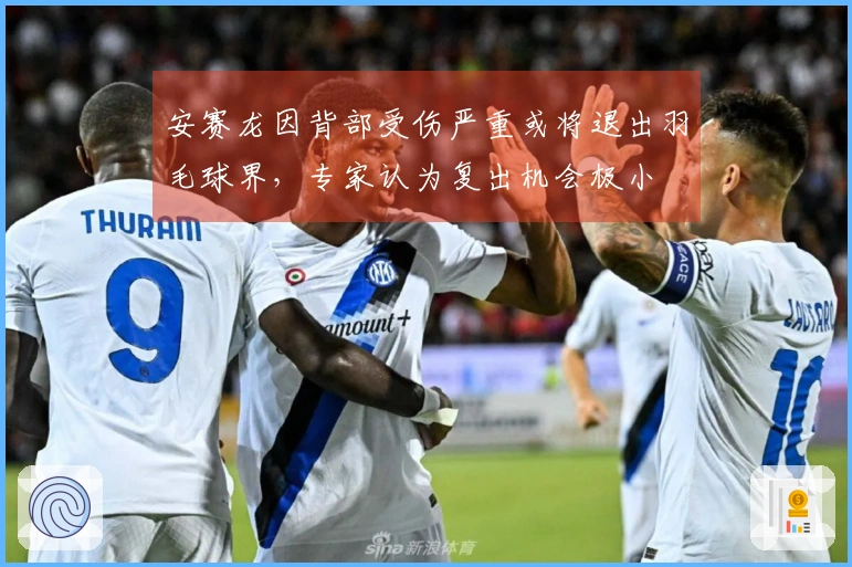 安赛龙因背部受伤严重或将退出羽毛球界，专家认为复出机会极小